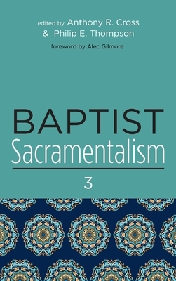 Baptist Sacramentalism 3 by Philip E. Thompson, Anthony R. Cross