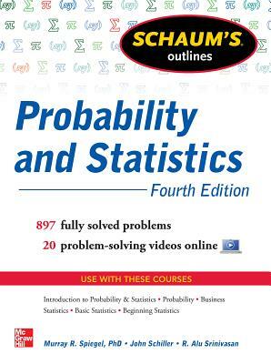 Schaum's Outline of Probability and Statistics, 4th Edition: 897 Solved Problems + 20 Videos by R. Alu Srinivasan, John J. Schiller, Murray R. Spiegel