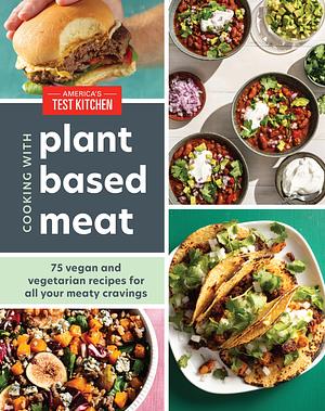 Cooking with Plant-Based Meat: 75 Satisfying Recipes Using Next-Generation Meat Alternatives by America's Test Kitchen