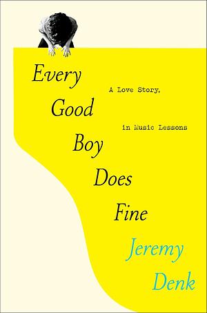 Every Good Boy Does Fine : A Love Story, in Music by Jeremy Denk, Jeremy Denk