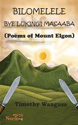 Bilomelele Bye Lukingi Masaaba: Poems of Mount Elgon by Timothy Wangusa