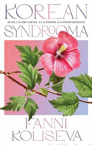 Korean syndrooma - Matka K-draaman ja K-popin kääntöpuolelle by Fanni Koliseva, Fanni Koliseva
