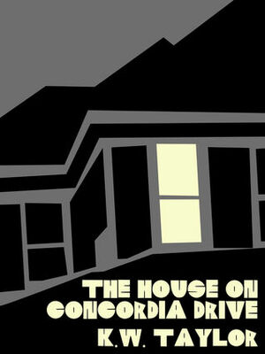 The House on Concordia Drive by K.W. Taylor