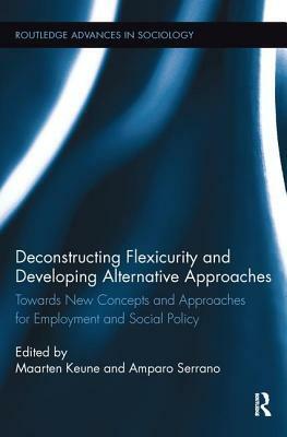 Deconstructing Flexicurity and Developing Alternative Approaches: Towards New Concepts and Approaches for Employment and Social Policy by 