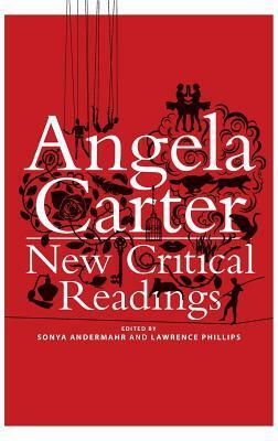 Angela Carter: New Critical Readings by Sonya Andermahr, Lawrence Phillips