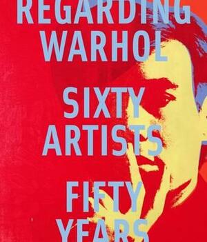 Regarding Warhol: Sixty Artists, Fifty Years by Mark Rosenthal