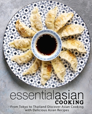 Essential Asian Cooking: From Tokyo to Thailand Discover Asian Cooking with Delicious Asian Recipes (2nd Edition) by Booksumo Press