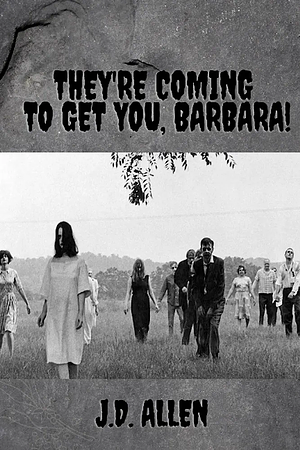 THEY'RE COMING TO GET YOU, BARBARA! by J.D. Allen, J.D. Allen