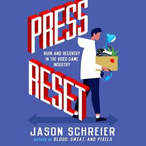 Press Reset: Ruin and Recovery in the Video Game Industry by Jason Schreier