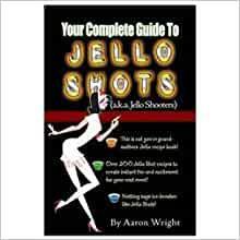 Your Complete Guide to Jello Shots by Aaron Wright