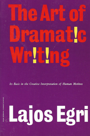 The Art of Dramatic Writing: Its Basis in the Creative Interpretation of Human Motives by Lajos Egri, Gilbert Miller