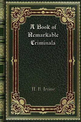 A Book of Remarkable Criminals by H. B. Irving