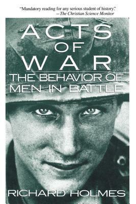 Acts of War: The Behavior of Men in Battle by Richard Holmes