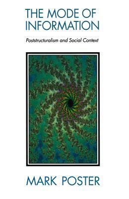 The Mode of Information: Poststructuralism and Social Context by Mark Poster