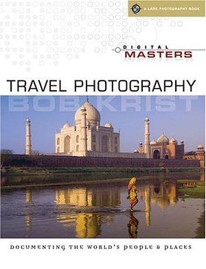 Digital Masters: Travel Photography: Documenting the World's People and Places by Bob Krist