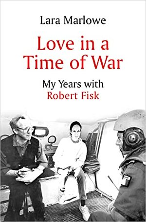 Love in a Time of War: My Years with Robert Fisk by Lara Marlowe