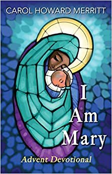 I Am Mary: Advent Devotional by Carol Howard Merritt