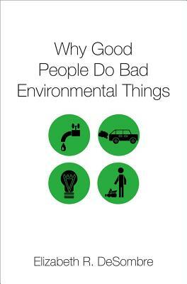 Why Good People Do Bad Environmental Things by Elizabeth R. Desombre