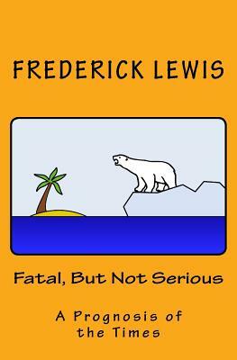 Fatal, But Not Serious: A Prognosis of the Times by Frederick Lewis