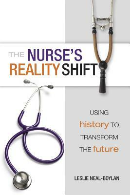 The Nurse's Reality Shift: Using History to Transform the Future by Sigma Theta Tau International, Leslie Neal-Boylan