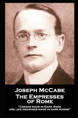 Joseph McCabe - The Empresses of Rome: Creeds made in Dark Ages are like drawings made in dark rooms'' by Joseph McCabe