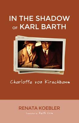 In the Shadow of Karl Barth: Charlotte von Kirschbaum by Renate Kobler