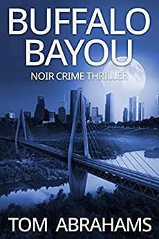 Buffalo Bayou: A Noir Crime Thriller by Tom Abrahams