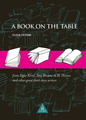 A Book on the Table: Flash Fiction by Etgar Keret, Katie Crouch, Idra Novey, Nickolas Butler, Anthony Horowitz, A.M. Homes, Dean Bakopoulos, Amy Bloom, Jane Ciabattari, Grant Faulkner, Rumaan Alam, Alissa Nutting, Celeste Ng