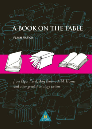 A Book on the Table: Flash Fiction by Rumaan Alam, Katie Crouch, Alissa Nutting, A.M. Homes, Nickolas Butler, Anthony Horowitz, Idra Novey, Grant Faulkner, Celeste Ng, Etgar Keret, Amy Bloom, Jane Ciabattari, Dean Bakopoulos