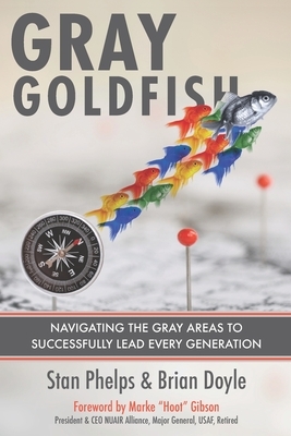 Gray Goldfish: Navigating the Gray Areas to Successfully Lead Every Generation by Stan Phelps, Brian Doyle