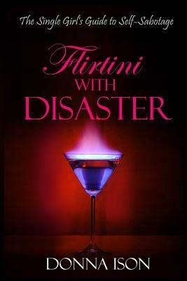 Flirtini with Disaster: The Single Girl's Guide to Self-Sabotage by Donna Ison