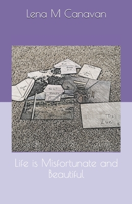 Life is Misfortunate and Beautiful by Lena M. Canavan