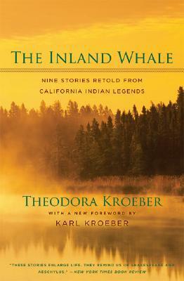 The Inland Whale: Nine Stories Retold from California Indian Legends, With a New Foreword by Karl Kroeber by Karl Kroeber, Theodora Kroeber