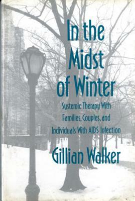 In the Midst of Winter: Systemic Therapy with Families, Couples, and Individuals with AIDS Infection by Gillian Walker