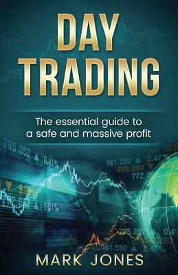 Day trading: The Essential Guide to a Safe and Massive Profit by Mark Jones