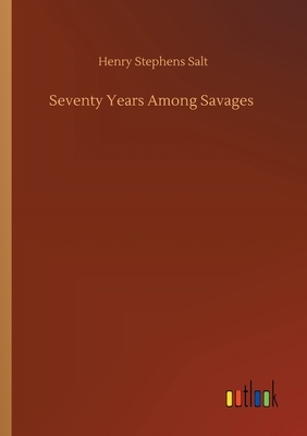 Seventy Years Among Savages by Henry Stephens Salt