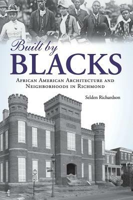 Built by Blacks: African American Architecture and Neighborhoods in Richmond by Selden Richardson