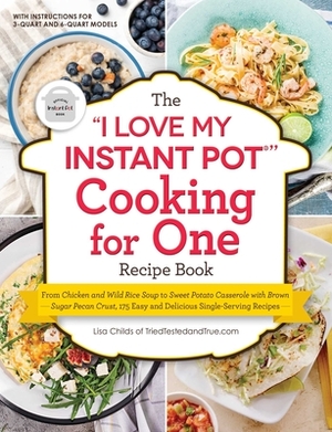 The I Love My Instant Pot(r) Cooking for One Recipe Book: From Chicken and Wild Rice Soup to Sweet Potato Casserole with Brown Sugar Pecan Crust, 175 by Lisa Childs