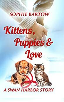 Kittens, Puppies & Love: A Swan Harbor Story by Sophie Bartow