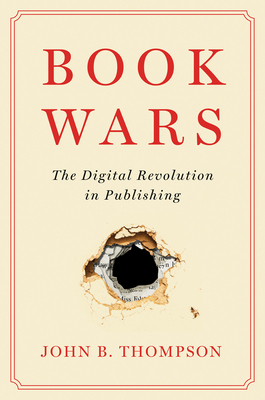 Book Wars: The Digital Revolution in Publishing by John B. Thompson