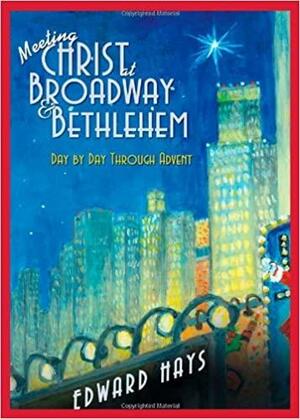 Meeting Christ at Broadway & Bethlehem: Day by Day Through Advent by Edward Hays