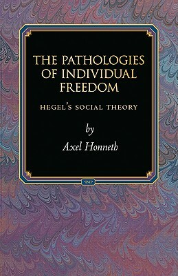 The Pathologies of Individual Freedom: Hegel's Social Theory by Axel Honneth