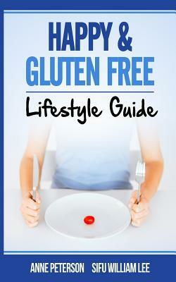 Happy & Gluten Free - Lifestyle Guide: Fast Track to Happy Gluten Free Life & Healing of Gluten Intolerance by William Lee, Anne Peterson