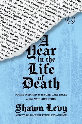 A Year in the Life of Death: Poems Inspired by the Obituary Pages of the New York TImes by Shawn Levy