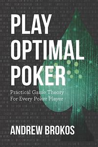 Play Optimal Poker: Practical Game Theory for Every Poker Player by Andrew Brokos