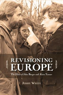 Revisioning Europe: The Films of John Berger and Alain Tanner by Jerry White