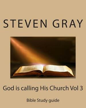 God is calling His Church Vol 3: Bible Study guide by Steven Gray