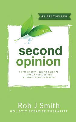 Second Opinion: A Step by Step Holistic Guide to Look and Feel Better Without Drugs or Surgery by Rob Smith