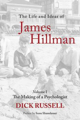 The Life and Ideas of James Hillman: Volume I: The Making of a Psychologist by Dick Russell