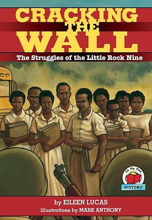 Cracking the Wall: The Struggles of the Little Rock Nine by Eileen Lucas